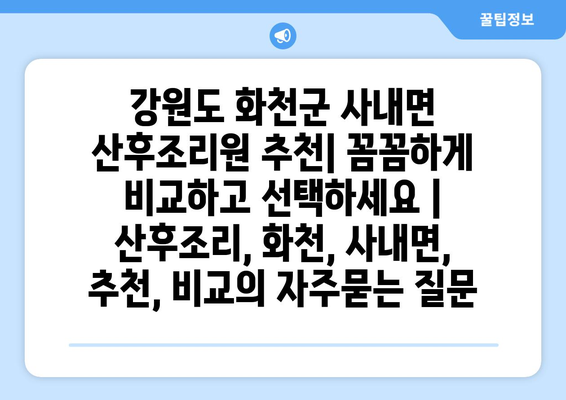 강원도 화천군 사내면 산후조리원 추천| 꼼꼼하게 비교하고 선택하세요 | 산후조리, 화천, 사내면, 추천, 비교