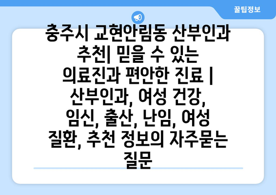 충주시 교현안림동 산부인과 추천| 믿을 수 있는 의료진과 편안한 진료 | 산부인과, 여성 건강, 임신, 출산, 난임, 여성 질환, 추천 정보