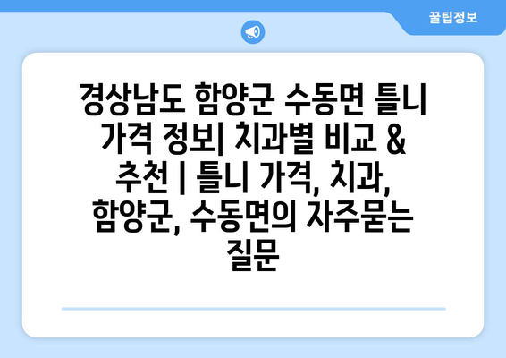 경상남도 함양군 수동면 틀니 가격 정보| 치과별 비교 & 추천 | 틀니 가격, 치과, 함양군, 수동면