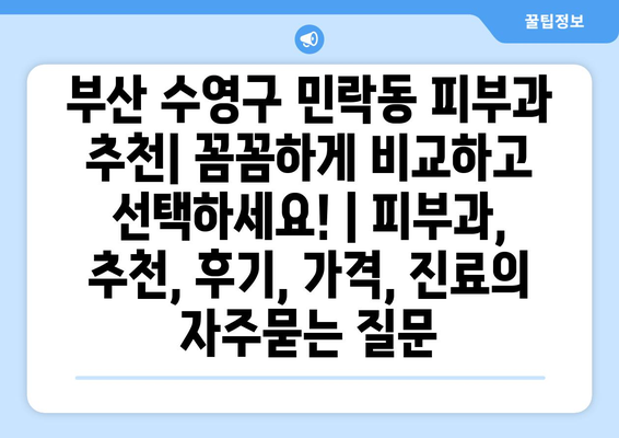 부산 수영구 민락동 피부과 추천| 꼼꼼하게 비교하고 선택하세요! | 피부과, 추천, 후기, 가격, 진료