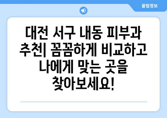 대전 서구 내동 피부과 추천| 꼼꼼하게 비교하고 나에게 맞는 곳을 찾아보세요! | 내동 피부과, 피부과 추천, 대전 피부과