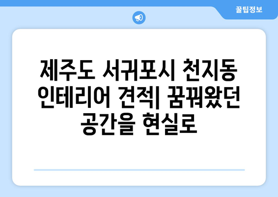 제주도 서귀포시 천지동 인테리어 견적| 합리적인 가격으로 꿈꿔왔던 공간을 완성하세요 | 인테리어 견적 비교, 전문 업체 추천, 인테리어 스타일 가이드