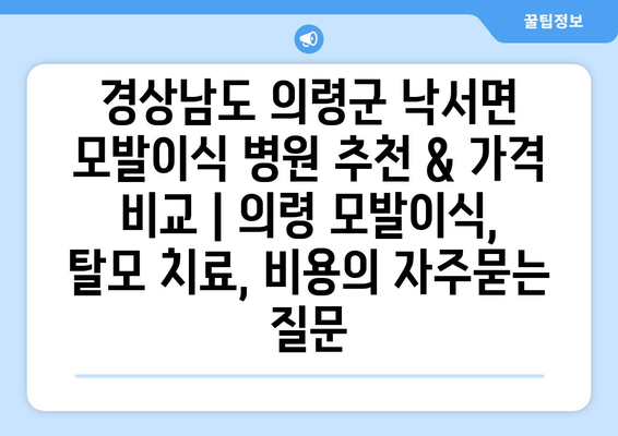 경상남도 의령군 낙서면 모발이식 병원 추천 & 가격 비교 | 의령 모발이식, 탈모 치료, 비용