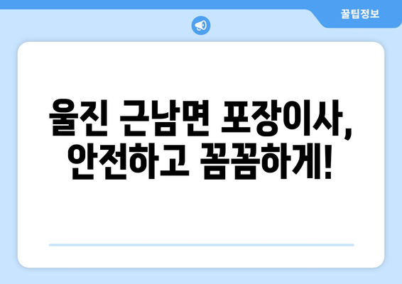 경상북도 울진군 근남면 포장이사 전문 업체 추천 | 믿을 수 있는 이삿짐센터, 합리적인 비용, 친절한 서비스