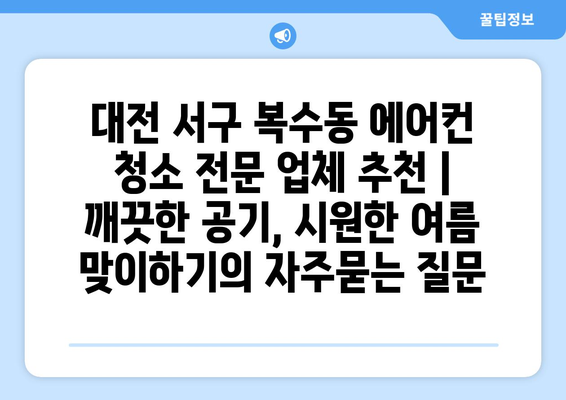 대전 서구 복수동 에어컨 청소 전문 업체 추천 | 깨끗한 공기, 시원한 여름 맞이하기