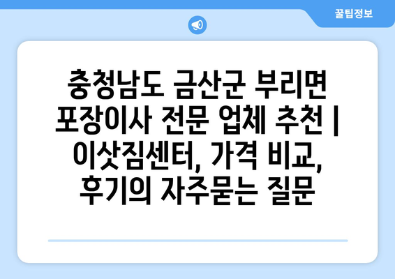 충청남도 금산군 부리면 포장이사 전문 업체 추천 | 이삿짐센터, 가격 비교, 후기