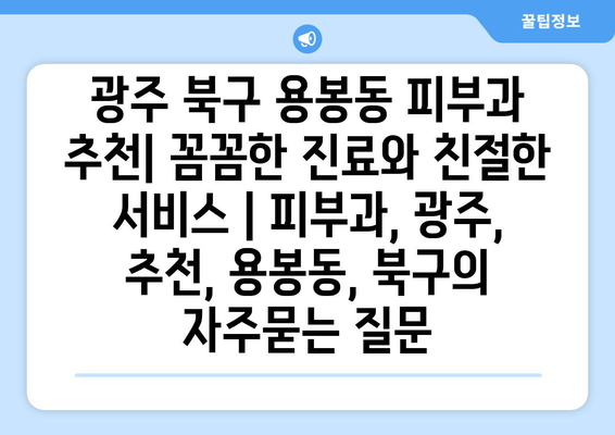 광주 북구 용봉동 피부과 추천| 꼼꼼한 진료와 친절한 서비스 | 피부과, 광주, 추천, 용봉동, 북구