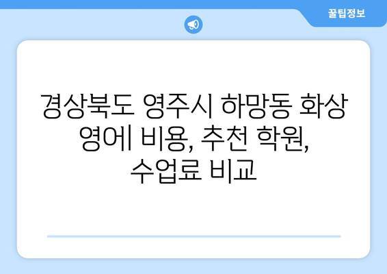 경상북도 영주시 하망동 화상 영어 비용| 추천 학원 및 수업료 비교 분석 | 영어 학원, 화상 강의, 영어 교육