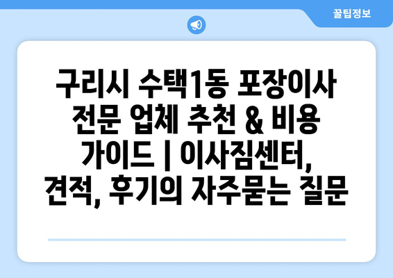 구리시 수택1동 포장이사 전문 업체 추천 & 비용 가이드 | 이사짐센터, 견적, 후기