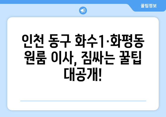 인천 동구 화수1·화평동 원룸 이사, 짐싸기부터 새집 정착까지 완벽 가이드 | 원룸 이사, 이삿짐센터 추천, 비용 계산