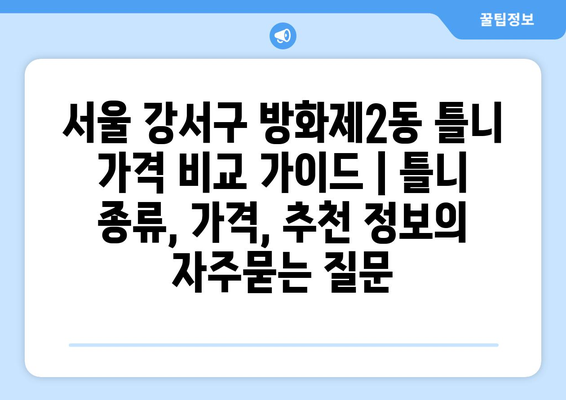 서울 강서구 방화제2동 틀니 가격 비교 가이드 | 틀니 종류, 가격, 추천 정보