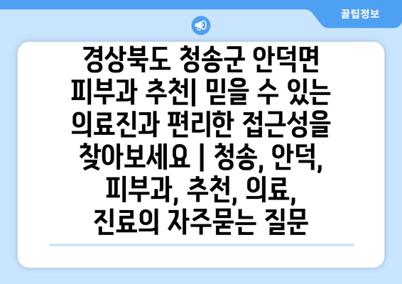 경상북도 청송군 안덕면 피부과 추천| 믿을 수 있는 의료진과 편리한 접근성을 찾아보세요 | 청송, 안덕, 피부과, 추천, 의료, 진료