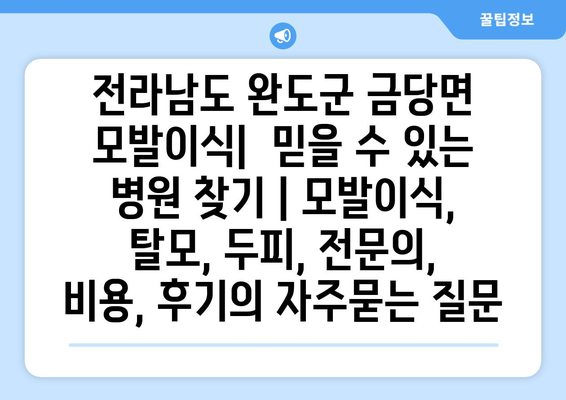 전라남도 완도군 금당면 모발이식|  믿을 수 있는 병원 찾기 | 모발이식, 탈모, 두피, 전문의, 비용, 후기