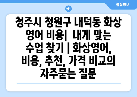 청주시 청원구 내덕동 화상 영어 비용|  내게 맞는 수업 찾기 | 화상영어, 비용, 추천, 가격 비교