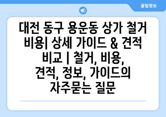 대전 동구 용운동 상가 철거 비용| 상세 가이드 & 견적 비교 | 철거, 비용, 견적, 정보, 가이드