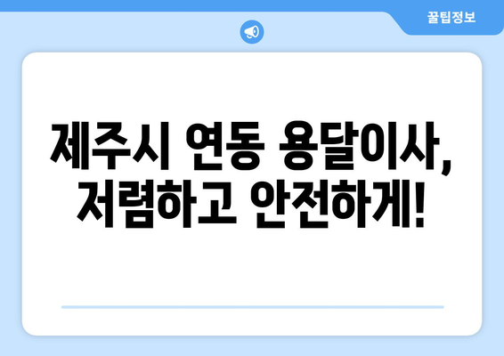 제주도 제주시 연동 용달이사 전문 업체 추천 | 저렴하고 안전한 이사, 지금 바로 상담하세요!