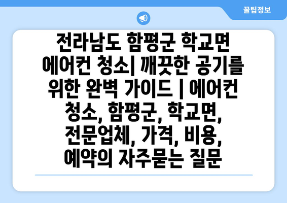 전라남도 함평군 학교면 에어컨 청소| 깨끗한 공기를 위한 완벽 가이드 | 에어컨 청소, 함평군, 학교면, 전문업체, 가격, 비용, 예약