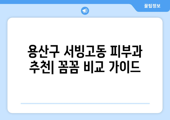 용산구 서빙고동 피부과 추천| 꼼꼼하게 비교하고 나에게 맞는 곳 찾기 | 피부과, 추천, 용산, 서빙고동, 후기