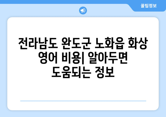 전라남도 완도군 노화읍 화상 영어 비용| 알아두면 도움되는 정보 | 화상영어, 비용, 지역, 추천