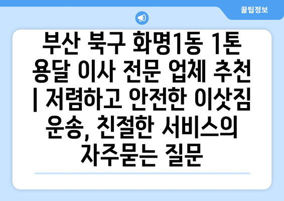 부산 북구 화명1동 1톤 용달 이사 전문 업체 추천 | 저렴하고 안전한 이삿짐 운송, 친절한 서비스