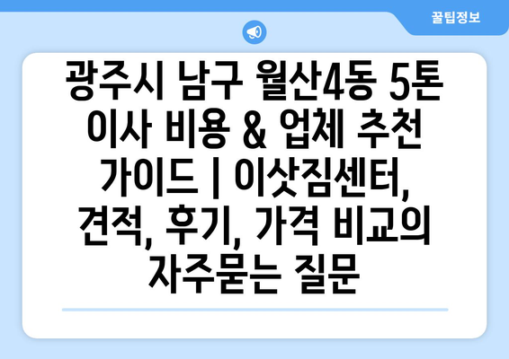 광주시 남구 월산4동 5톤 이사 비용 & 업체 추천 가이드 | 이삿짐센터, 견적, 후기, 가격 비교