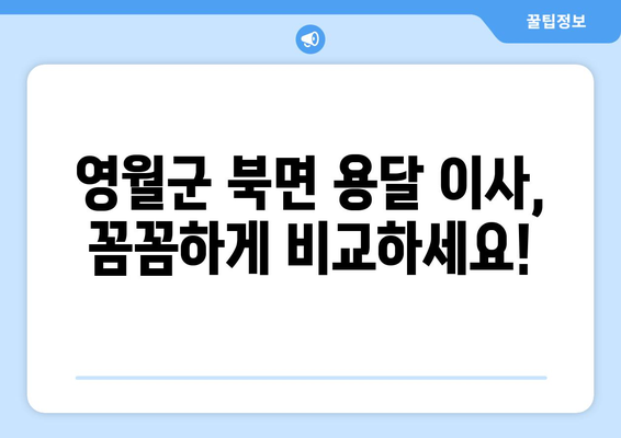 강원도 영월군 북면 용달 이사 전문 업체 비교 가이드 | 이삿짐센터, 저렴한 이사, 친절한 서비스