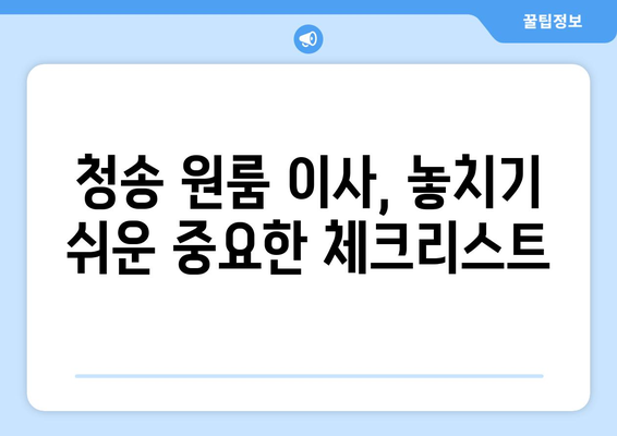 청송읍 원룸 이사, 짐싸기부터 새집 정착까지 완벽 가이드 | 청송군, 이삿짐센터, 원룸 이사 팁