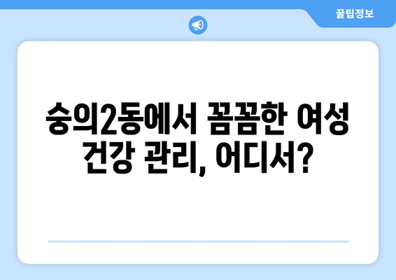 인천 미추홀구 숭의2동 산부인과 추천| 믿을 수 있는 병원 찾기 | 산부인과, 여성 건강, 진료, 검진