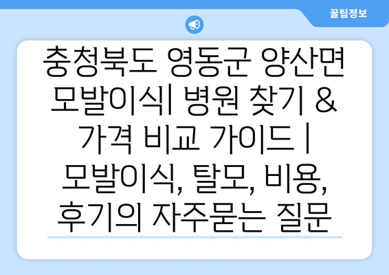 충청북도 영동군 양산면 모발이식| 병원 찾기 & 가격 비교 가이드 | 모발이식, 탈모, 비용, 후기