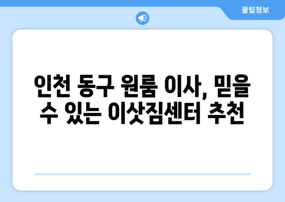 인천 동구 화수1·화평동 원룸 이사, 짐싸기부터 새집 정착까지 완벽 가이드 | 원룸 이사, 이삿짐센터 추천, 비용 계산