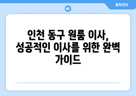 인천 동구 화수1·화평동 원룸 이사, 짐싸기부터 새집 정착까지 완벽 가이드 | 원룸 이사, 이삿짐센터 추천, 비용 계산