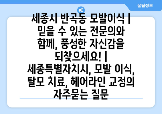 세종시 반곡동 모발이식 | 믿을 수 있는 전문의와 함께, 풍성한 자신감을 되찾으세요! | 세종특별자치시, 모발 이식, 탈모 치료, 헤어라인 교정