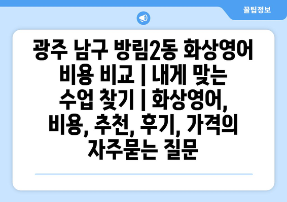 광주 남구 방림2동 화상영어 비용 비교 | 내게 맞는 수업 찾기 | 화상영어, 비용, 추천, 후기, 가격