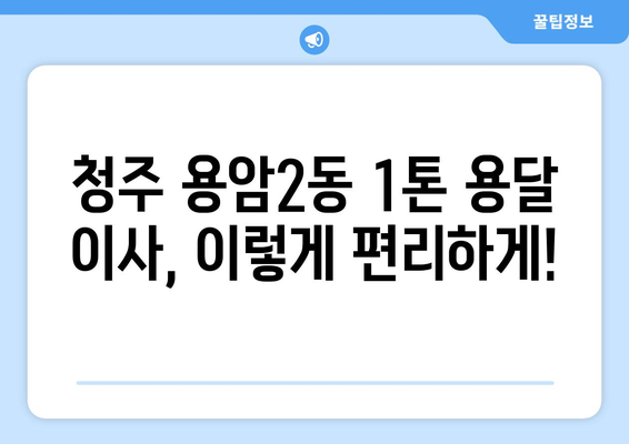 청주시 상당구 용암2동 1톤 용달이사 전문 업체 | 저렴한 가격, 친절한 서비스, 안전한 이사