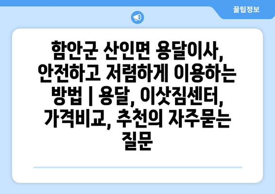 함안군 산인면 용달이사, 안전하고 저렴하게 이용하는 방법 | 용달, 이삿짐센터, 가격비교, 추천