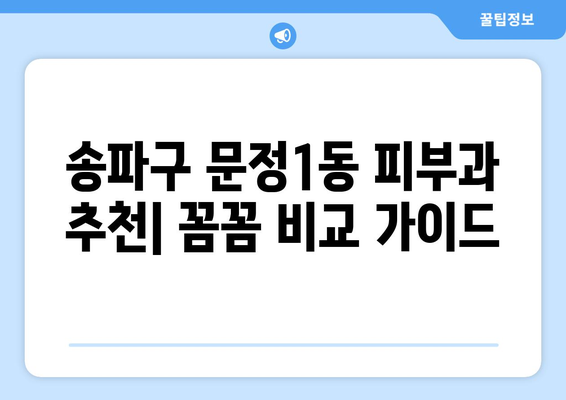 송파구 문정1동 피부과 추천| 꼼꼼하게 비교하고 나에게 맞는 곳 찾기 | 피부과, 송파구, 문정1동, 추천, 비교