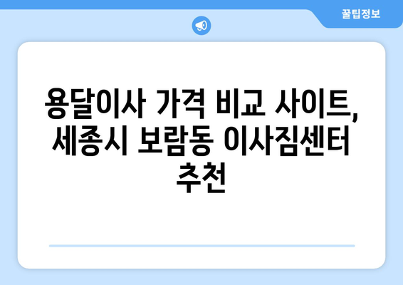 세종시 보람동 용달이사 가격 비교 & 추천 업체 | 저렴하고 안전한 이사, 지금 바로 확인하세요!