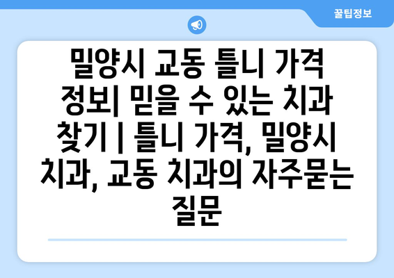 밀양시 교동 틀니 가격 정보| 믿을 수 있는 치과 찾기 | 틀니 가격, 밀양시 치과, 교동 치과