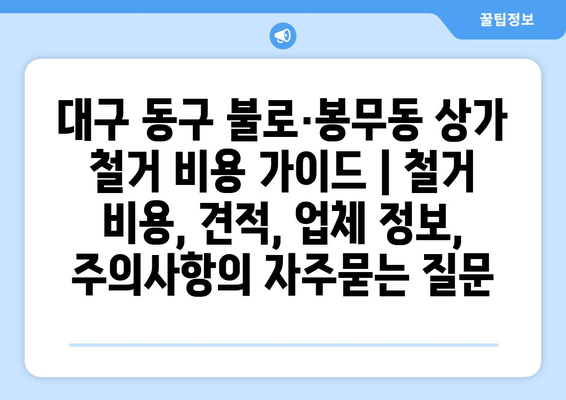 대구 동구 불로·봉무동 상가 철거 비용 가이드 | 철거 비용, 견적, 업체 정보, 주의사항