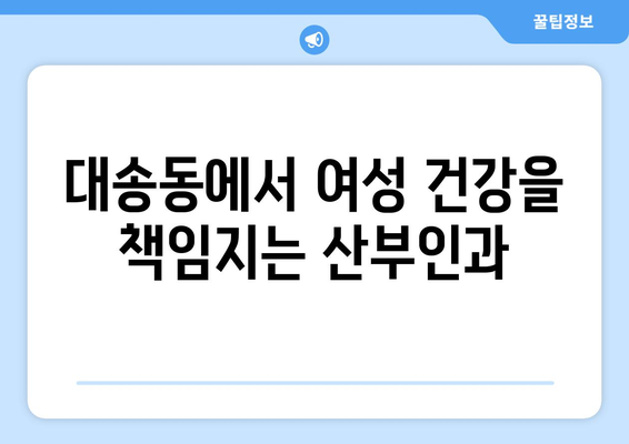 울산 동구 대송동 산부인과 추천| 믿을 수 있는 진료와 따뜻한 케어 | 산부인과, 여성 건강, 출산, 난임, 여성 질환