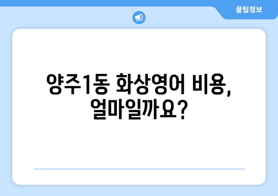 양주1동 화상 영어, 비용 얼마나 들까요? | 양주시, 화상영어 비용, 추천 학원