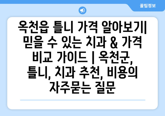 옥천읍 틀니 가격 알아보기| 믿을 수 있는 치과 & 가격 비교 가이드 | 옥천군, 틀니, 치과 추천, 비용