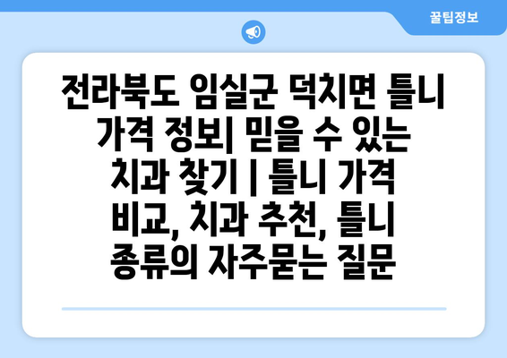 전라북도 임실군 덕치면 틀니 가격 정보| 믿을 수 있는 치과 찾기 | 틀니 가격 비교, 치과 추천, 틀니 종류