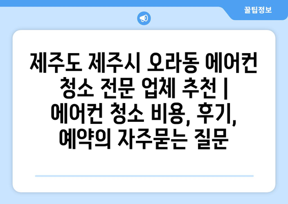 제주도 제주시 오라동 에어컨 청소 전문 업체 추천 | 에어컨 청소 비용, 후기, 예약