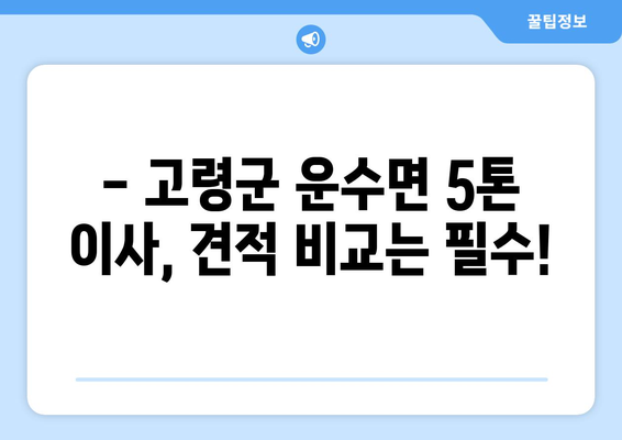 고령군 운수면 5톤 이사, 안전하고 저렴하게 완벽하게! | 이삿짐센터 추천, 가격 비교, 견적 문의