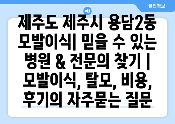 제주도 제주시 용담2동 모발이식| 믿을 수 있는 병원 & 전문의 찾기 | 모발이식, 탈모, 비용, 후기