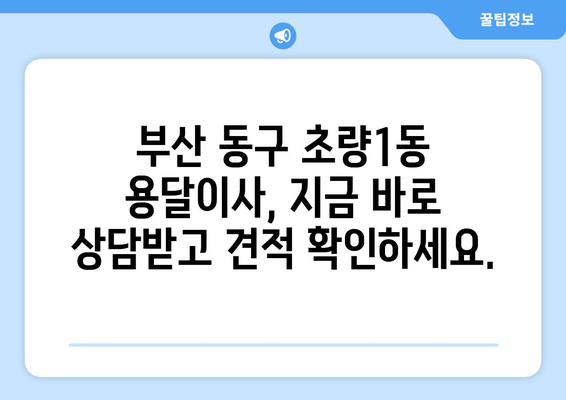 부산 동구 초량1동 용달이사 전문 업체 추천 | 저렴하고 안전한 이사, 지금 바로 상담하세요!