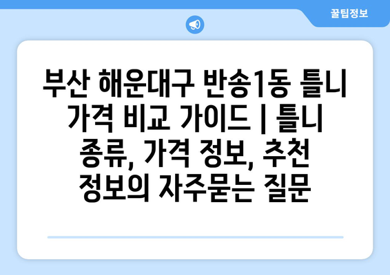 부산 해운대구 반송1동 틀니 가격 비교 가이드 | 틀니 종류, 가격 정보, 추천 정보