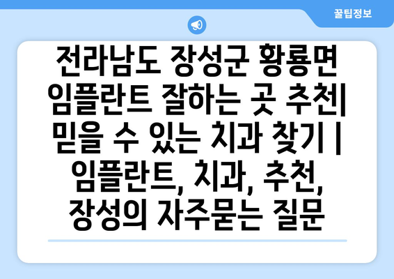 전라남도 장성군 황룡면 임플란트 잘하는 곳 추천| 믿을 수 있는 치과 찾기 | 임플란트, 치과, 추천, 장성