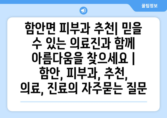 함안면 피부과 추천| 믿을 수 있는 의료진과 함께 아름다움을 찾으세요 | 함안, 피부과, 추천, 의료, 진료